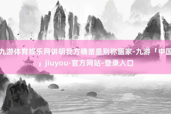九游体育娱乐网讲明我方确凿是别称画家-九游「中国」jiuyou·官方网站-登录入口