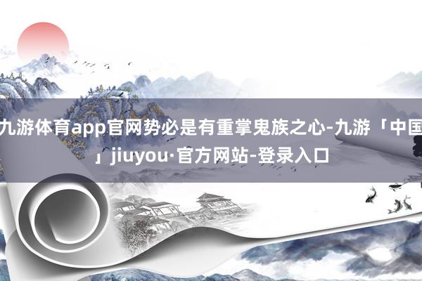 九游体育app官网势必是有重掌鬼族之心-九游「中国」jiuyou·官方网站-登录入口