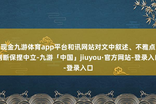 现金九游体育app平台和讯网站对文中叙述、不雅点判断保捏中立-九游「中国」jiuyou·官方网站-登录入口