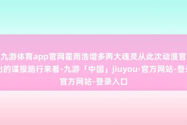 九游体育app官网霍雨浩增多两大魂灵从此次动漫官方放出的谍报施行来看-九游「中国」jiuyou·官方网站-登录入口