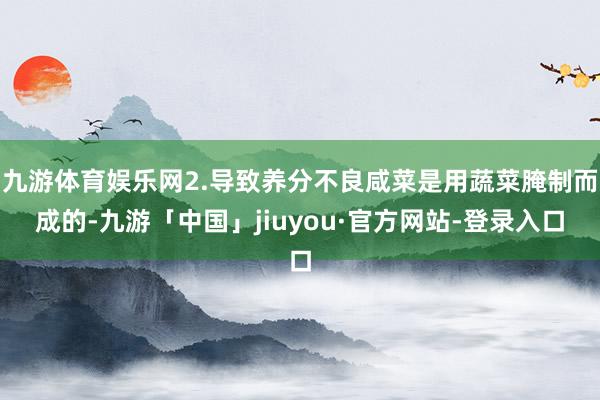 九游体育娱乐网2.导致养分不良咸菜是用蔬菜腌制而成的-九游「中国」jiuyou·官方网站-登录入口